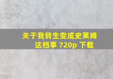 关于我转生变成史莱姆这档事 720p 下载